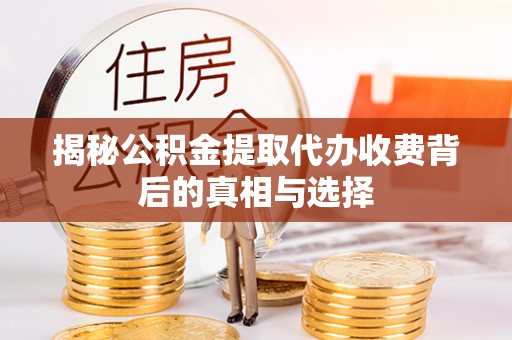 铜鼓揭秘公积金提取代办收费背后的真相与选择