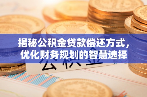 铜鼓揭秘公积金贷款偿还方式，优化财务规划的智慧选择