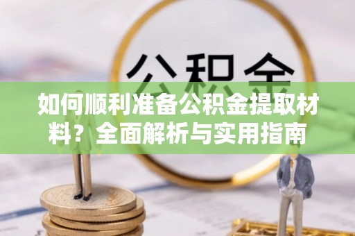 铜鼓如何顺利准备公积金提取材料？全面解析与实用指南