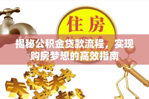 铜鼓揭秘公积金贷款流程，实现购房梦想的高效指南