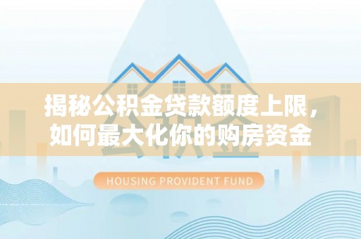 铜鼓揭秘公积金贷款额度上限，如何最大化你的购房资金