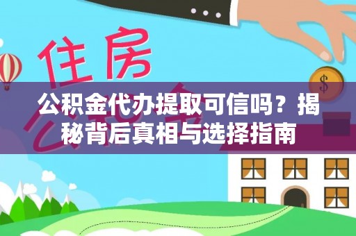 铜鼓公积金代办提取可信吗？揭秘背后真相与选择指南