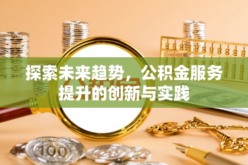 铜鼓探索未来趋势，公积金服务提升的创新与实践