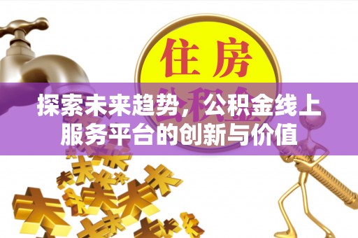 铜鼓探索未来趋势，公积金线上服务平台的创新与价值