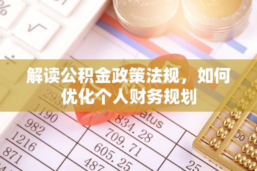 铜鼓解读公积金政策法规，如何优化个人财务规划