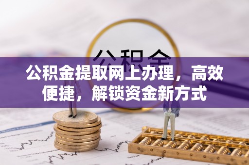 铜鼓公积金提取网上办理，高效便捷，解锁资金新方式