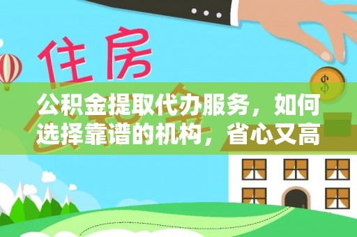 铜鼓公积金提取代办服务，如何选择靠谱的机构，省心又高效
