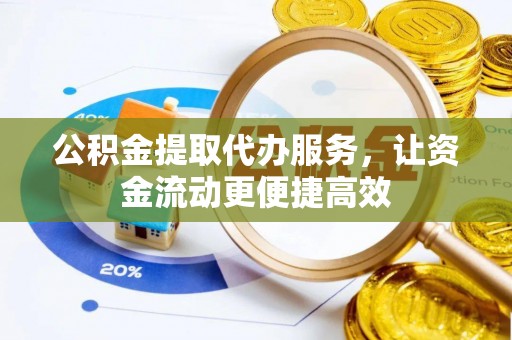 铜鼓公积金提取代办服务，让资金流动更便捷高效