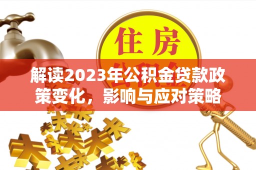 铜鼓解读2023年公积金贷款政策变化，影响与应对策略