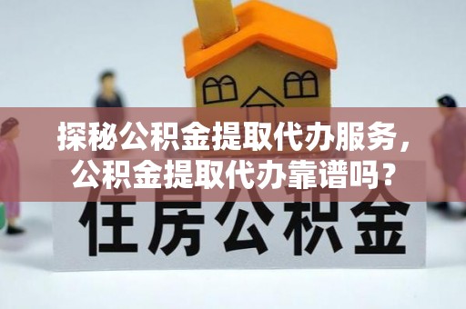 铜鼓探秘公积金提取代办服务，公积金提取代办靠谱吗？