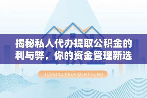 铜鼓揭秘私人代办提取公积金的利与弊，你的资金管理新选择