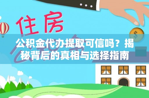 铜鼓公积金代办提取可信吗？揭秘背后的真相与选择指南