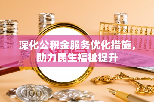 铜鼓深化公积金服务优化措施，助力民生福祉提升