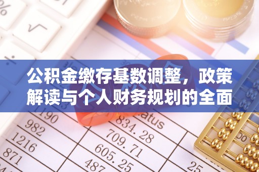 铜鼓公积金缴存基数调整，政策解读与个人财务规划的全面分析