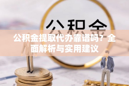 铜鼓公积金提取代办靠谱吗？全面解析与实用建议