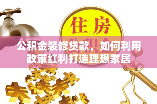 铜鼓公积金装修贷款，如何利用政策红利打造理想家居