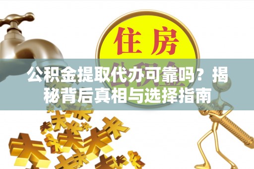 铜鼓公积金提取代办可靠吗？揭秘背后真相与选择指南