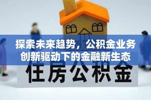 铜鼓探索未来趋势，公积金业务创新驱动下的金融新生态