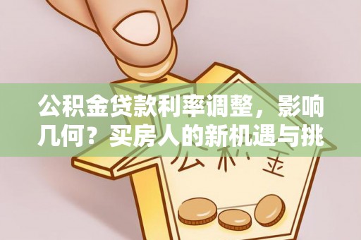 铜鼓公积金贷款利率调整，影响几何？买房人的新机遇与挑战