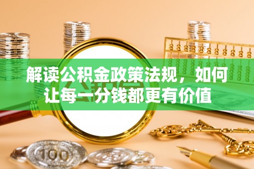 铜鼓解读公积金政策法规，如何让每一分钱都更有价值