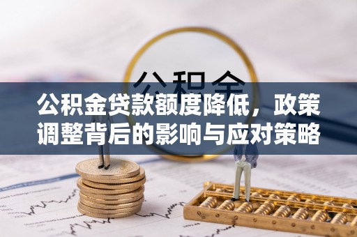 铜鼓公积金贷款额度降低，政策调整背后的影响与应对策略