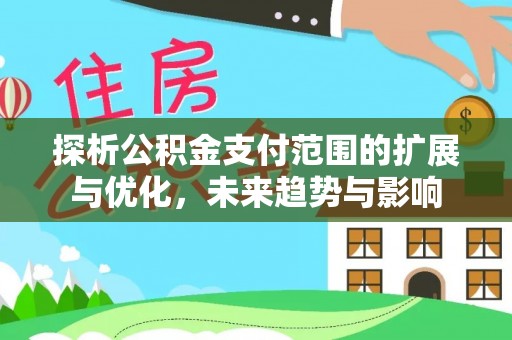 铜鼓探析公积金支付范围的扩展与优化，未来趋势与影响