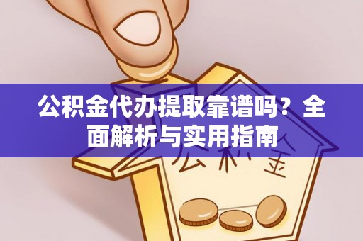 铜鼓公积金代办提取靠谱吗？全面解析与实用指南