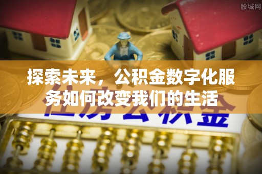 铜鼓探索未来，公积金数字化服务如何改变我们的生活