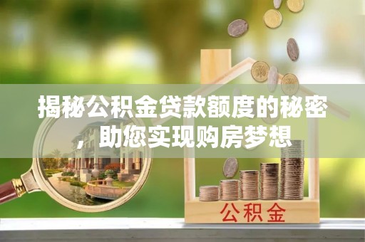 铜鼓揭秘公积金贷款额度的秘密，助您实现购房梦想