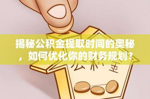 铜鼓揭秘公积金提取时间的奥秘，如何优化你的财务规划？