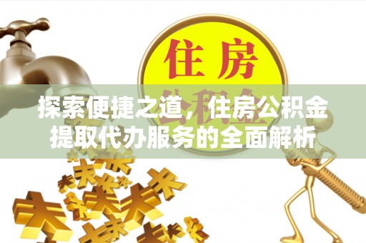 铜鼓探索便捷之道，住房公积金提取代办服务的全面解析
