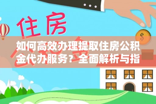 铜鼓如何高效办理提取住房公积金代办服务？全面解析与指南