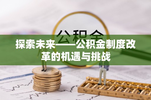 铜鼓探索未来——公积金制度改革的机遇与挑战