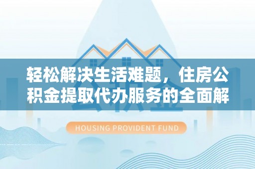 铜鼓轻松解决生活难题，住房公积金提取代办服务的全面解析
