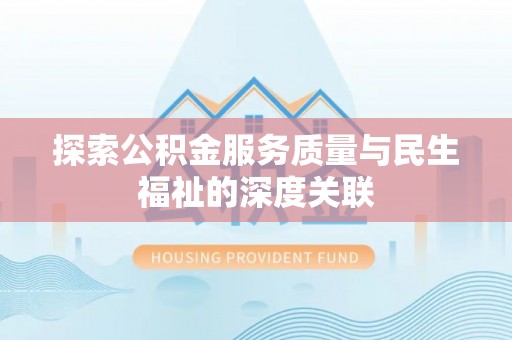 铜鼓探索公积金服务质量与民生福祉的深度关联