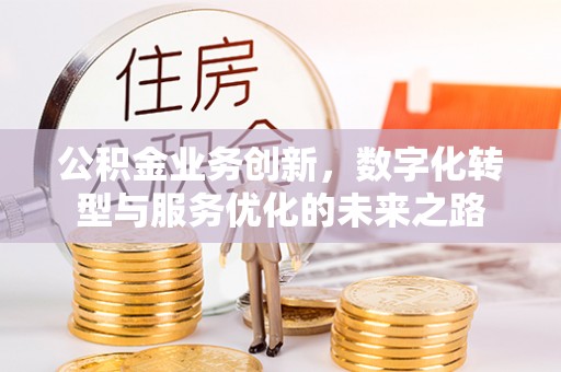 铜鼓公积金业务创新，数字化转型与服务优化的未来之路