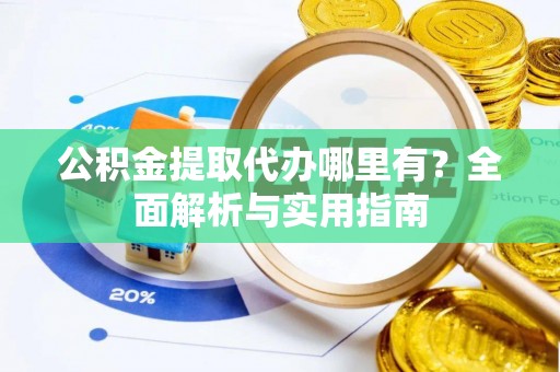 铜鼓公积金提取代办哪里有？全面解析与实用指南
