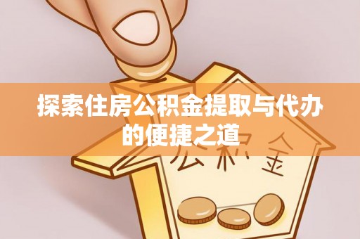 铜鼓探索住房公积金提取与代办的便捷之道
