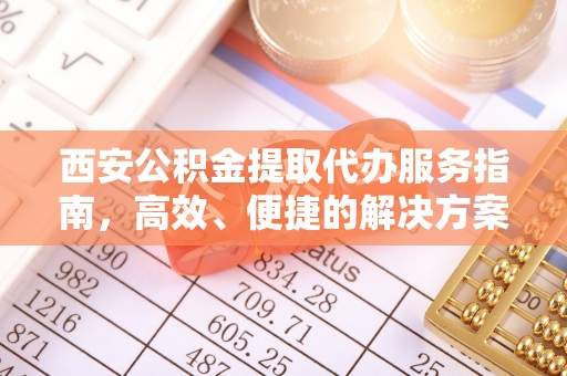 铜鼓西安公积金提取代办服务指南，高效、便捷的解决方案