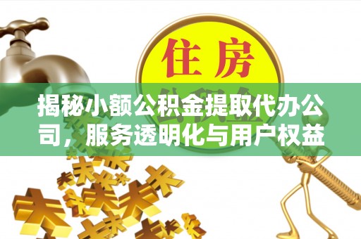 铜鼓揭秘小额公积金提取代办公司，服务透明化与用户权益保障