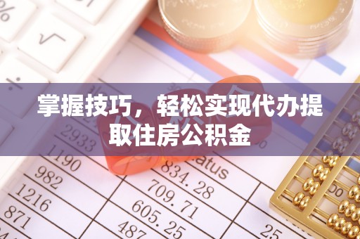 铜鼓掌握技巧，轻松实现代办提取住房公积金