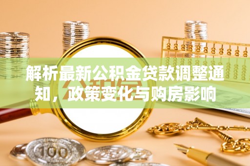 铜鼓解析最新公积金贷款调整通知，政策变化与购房影响