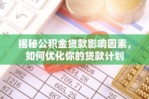 铜鼓揭秘公积金贷款影响因素，如何优化你的贷款计划