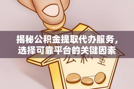 铜鼓揭秘公积金提取代办服务，选择可靠平台的关键因素