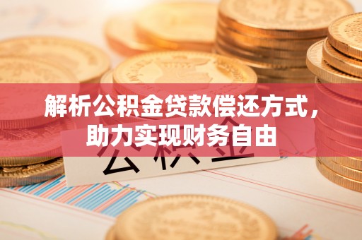 铜鼓解析公积金贷款偿还方式，助力实现财务自由