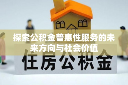铜鼓探索公积金普惠性服务的未来方向与社会价值