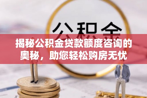 铜鼓揭秘公积金贷款额度咨询的奥秘，助您轻松购房无忧