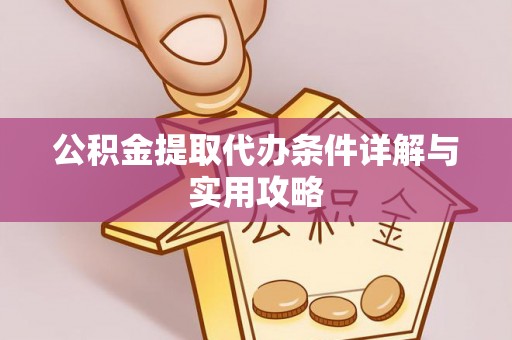 铜鼓公积金提取代办条件详解与实用攻略