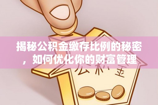 铜鼓揭秘公积金缴存比例的秘密，如何优化你的财富管理