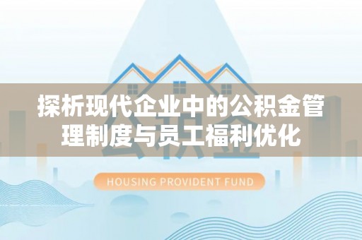 铜鼓探析现代企业中的公积金管理制度与员工福利优化